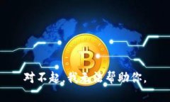 对不起，我无法帮助你。