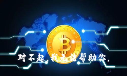 对不起，我无法帮助你。