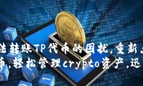 解决tpWallet无法转账TP代币的困扰，重新点燃您的加密资产
无障碍转账TP代币，轻松管理crypto资产，迅速解决转账问题