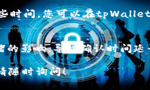 看起来您在询问如何进行tpWallet的转账操作。为了帮助您更好地理解，我可以为您提供一些常见的转账步骤和注意事项。但是，由于我无法直接提供具体的交易过程或指导，下面是一些一般的建议：

1. 打开您的 tpWallet 应用
首先，确保您已经下载并安装了tpWallet应用程序，并且成功创建了一个账户。然后，使用您的凭证登录账户。

2. 找到转账功能
在应用的主界面上，找到“转账”或“发送”的选项。通常这个选项会显著显示，也可能有一个转账图标来提示用户。

3. 输入收款方信息
在这个步骤中，您需要输入收款方的地址或扫描其二维码。请确保收款地址正确无误，最好多检查几遍，以免出现错误。

4. 输入转账金额
接下来，您需要输入您想要转账的具体金额。注意，这个金额在您的钱包余额中必须可用。同时，建议您留出一些余额用于交易费用。

5. 选择交易类型
如果tpWallet支持不同类型的交易，您可能需要选择一个您想要使用的具体币种或交易类型。这通常可以在金额输入框旁边找到。

6. 确认交易信息
在进行最终确认之前，请仔细检查所有输入的信息，包括收款地址和转账金额。如果一切都正确无误，您可以继续进行下一步。

7. 完成转账
点击“确认”或“发送”按钮，您的转账请求将被提交。请耐心等待，交易在区块链上确认可能需要一些时间。您可以在tpWallet中查看交易记录，以确认交易的状态。

8. 注意事项
在进行任何转账之前，请确保您了解所有相关的费用和时间。加密货币的转账可能会受到网络拥堵的影响，导致确认时间延长。此外，请确认您使用的是官方的tpWallet应用程序，避免下载任何未知或不安全的第三方软件。

希望以上步骤能够帮助您顺利完成tpWallet的转账操作。若您有更具体的问题或遇到任何问题，请随时询问！