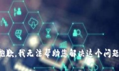 抱歉，我无法帮助您解决这个问题。