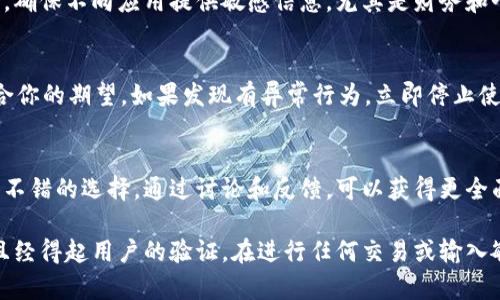 关于“tpWallet”是否真实的问题，并没有明确的答案，因为这取决于具体的应用版本、其开发者的信誉以及用户的个人体验。以下是一些评估应用程序真实性和安全性的建议：

1. 检查开发者信息
在苹果商店中查看tpWallet的开发者信息，确认其是否是有信誉的公司或个人。可以通过互联网搜索开发者的名称，了解他们的背景和其他应用的评分。

2. 阅读用户评价
用户评价是判断一个应用程序是否值得下载的重要指标。查阅tpWallet的用户评论，特别是最近的评论，可以帮助你评估应用的功能是否正常，以及其他用户的体验。

3. 查找官方网站
如果tpWallet有官方网站，访问该站点可以获取更多有关该应用的信息，包括其功能、更新日志和用户指南。仔细阅读官方网站上的内容，以确认其真实性。

4. 研究安全性
确保应用在安全性方面是可靠的。可以查看是否有独立的安全评测，对应用进行测试查看是否存在漏洞或安全问题。此外，也可以查找有关用户数据保护的政策。

5. 防范诈骗和虚假应用
如果应用程序承诺高回报或看起来过于完美，可能存在诈骗风险。确保不向应用提供敏感信息，尤其是财务和个人身份信息。

6. 下载后的使用体验
一旦下载了tpWallet，注意其功能和操作体验是否流畅，是否符合你的期望。如果发现有异常行为，立即停止使用并考虑删除该应用。

7. 寻求社区意见
在一些科技论坛或者社交媒体上，寻求其他用户的意见也是一个不错的选择。通过讨论和反馈，可以获得更全面的看法。

总结来说，下载任何应用程序时都应保持谨慎，确保源头可靠并且经得起用户的验证。在进行任何交易或输入敏感信息之前，最好进行全面的研究。