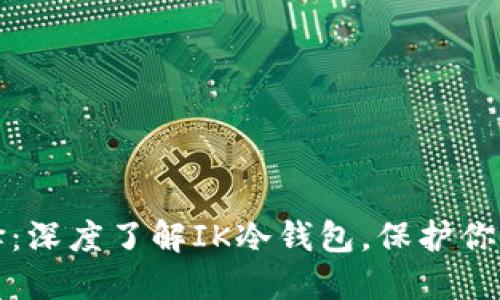 投资新选择：深度了解IK冷钱包，保护你的数字资产