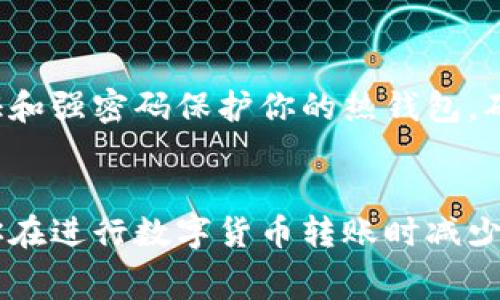 关于“冷钱包到热钱包多少钱”这一问题，涉及到数字货币的转账费用、交易所的手续费等多个方面。这些费用可能会因不同的加密货币、交易平台、网络拥堵情况等因素而有所不同。

### 冷钱包与热钱包的区别
在谈论费用之前，我们首先需要了解冷钱包和热钱包的定义。

什么是冷钱包？
冷钱包，顾名思义，是一种不直接连接到互联网的数字钱包。这种钱包常常以硬件的形式存在，比如 Ledger、Trezor 等硬件设备，或者是纸钱包。这种设计能够有效防止黑客攻击和网络漏洞，保障用户的数字资产安全。

什么是热钱包？
热钱包则是指那些常常连接互联网的数字钱包，例如 Coinbase、Binance 等交易所提供的钱包。这种钱包操作便利，可以随时随地进行交易，但由于其在线性质相对更容易受到攻击。

### 转账费用的构成
将资金从冷钱包转移到热钱包时，需考虑以下几个费用：

网络交易费用
每当进行区块链上的转账时，都会产生网络交易费用。这个费用是支付给矿工或验证者的，以促使他们处理并确认你的交易。这一费用依赖于你所选择的网络（如 Bitcoin、Ethereum 等），以及当前网络的拥堵情况。

交易所手续费
在某些情况下，用户可能会选择通过交易所进行转账。这时需留意交易所的提现手续费。这一费用因交易所而异，通常在此类平台中是固定费用或根据转账金额的百分比计算。

### 实际费用示例
假设你想将 0.5 个比特币从冷钱包转移到某个热钱包，可以参考以下步骤：

第一步：确认当前网络费用
使用区块链浏览器（如 Blockchain.com、Etherscan 等）来查看当前的网络费用。在高峰期，你的交易费用可能会高达数十美元，而在平时可能只需几美元。

第二步：检查交易所费用
如果转账是通过某个特定交易所进行的，查阅该平台的提现政策，了解具体费用。例如，某些交易所可能对小额提现收取高额固定费用。

总结费用
最终，你需要将网络交易费用与交易所手续费相加，得出实际的转账费用。这里可能的费用范例如下：
ul
li网络费用：约 10 美元/li
li交易所手续费：约 5 美元/li
li总费用：约 15 美元/li
/ul

### 确保安全传输
在进行转账时，确保你仔细检查收款地址和金额，避免因输入错误导致的资金损失。使用双重身份验证和强密码保护你的热钱包，确保你的资产安全。

### 结论
冷钱包到热钱包的转账费用因多种因素而异。全面了解这些费用，并采取相应的安全措施，可以帮助你在进行数字货币转账时减少损失和风险。无论是为了投资、交易，还是进行日常支付，清晰的费用预期和安全措施都显得格外重要。