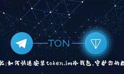 安全无忧：如何快速安装token.im冷钱包，守护你的数字资产