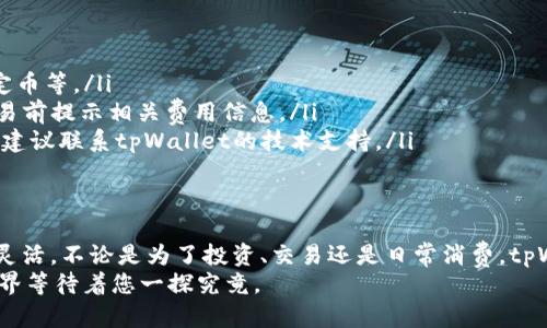 要了解tpWallet兑换的币在哪里，首先要了解tpWallet本身是一个什么样的平台。tpWallet是一款多功能的数字钱包，用户可以通过它轻松管理、兑换和转账各种加密货币。在这里，我们将详细介绍tpWallet的功能、如何兑换币以及兑换后的币位置。

tpWallet的基本功能概述
tpWallet不仅仅是一个存储数字资产的地方，它还是一个连接不同区块链网络的桥梁。用户可以在不同的区块链之间进行资产的转换，无论是以太坊、比特币，还是其他流行的数字货币，tpWallet都能提供便捷的服务。
通过tpWallet，您可以直接参与去中心化金融（DeFi）项目，购买NFT（非同质化代币），以及与朋友无缝转账。它提供了一个用户友好的界面，适合新手和专业用户使用。

如何在tpWallet中兑换币
兑换币的过程相对简单。用户只需遵循以下几个步骤：
ol
    listrong下载并安装tpWallet：/strong首先，在您的手机应用商店中搜索并下载tpWallet应用。安装完成后，按照提示完成注册。/li
    listrong充值您的账户：/strong在钱包中，您需要添加一些数字资产。您可以选择从其他钱包转账，或通过支持的交易所进行充值。/li
    listrong进入兑换界面：/strong在应用主页上，找到“兑换”选项。点击进入后，您会看到支持的币种列表。/li
    listrong选择要兑换的币：/strong在兑换界面，选择您想要兑换的币种和目标币种，输入您想要兑换的数量，系统会自动计算出相关费用和兑换后的金额。/li
    listrong确认交易：/strong核对信息无误后，点击“确认”按钮，等待系统完成交易。/li
/ol
兑换完成后，您可以在tpWallet中的“资产”或“我的钱包”功能中查看兑换后的币。

兑换后的币去哪里了？
在tpWallet中兑换后的币将直接存入您的钱包余额中。您可以在“资产”页面查看所有的数字资产，包括您刚刚兑换的币。
为了更好地管理您的资产，tpWallet提供清晰的资产分类功能。您可以通过选择不同的标签来查看不同类型的数字资产，确保快速找到您需要的币种。

资产安全性与隐私保护
在数字货币的世界中，安全性至关重要。tpWallet采用了先进的加密技术和安全协议，确保用户资产的安全。此外，tpWallet还支持备份与恢复功能，用户可以定期备份钱包信息，以防止意外丢失。
在使用tpWallet时，用户的隐私也得到了充分保护。所有交易过程都是去中心化的，用户的个人信息不会被分享给第三方。

常见问题解答
在使用tpWallet进行币兑换的过程中，用户可能会遇到一些常见问题。以下是一些解答：
ul
    listrong我可以兑换哪些币种？/strongtpWallet支持多种主流加密货币的兑换，包括比特币、以太坊、稳定币等。/li
    listrong兑换的手续费是多少？/strong手续费通常会根据网络拥堵情况而有所波动，但tpWallet会在交易前提示相关费用信息。/li
    listrong如果我的资金没有及时到账怎么办？/strong请检查网络状态或者交易记录，如果问题持续存在，建议联系tpWallet的技术支持。/li
/ul

结语
tpWallet为用户提供了简单方便的数字资产管理和兑换服务，帮助用户在瞬息万变的加密世界中保持敏感和灵活。不论是为了投资、交易还是日常消费，tpWallet都能够满足您的需求。通过了解使用流程及安全性措施，您可以更加自信地进行数字货币的管理和兑换。
现在就去下载tpWallet，开启您的加密货币之旅吧！无论是晨雾中的老桥，亦或是夜空下的星河，数字资产的世界等待着您一探究竟。