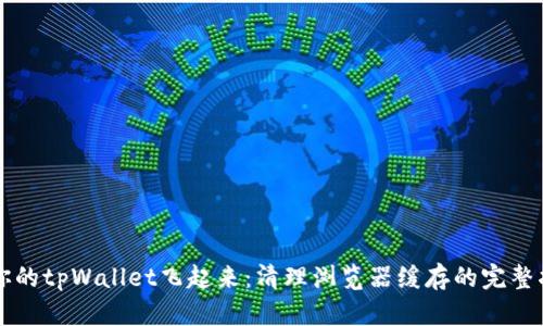 让你的tpWallet飞起来：清理浏览器缓存的完整指南