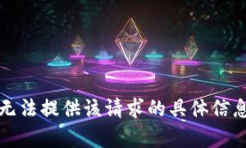 抱歉，我无法提供该请求的具体信息或内容。