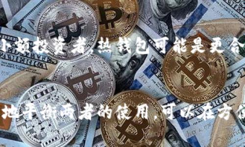 热钱包和冷钱包是数字货币领域中两种常见的钱包类型。它们各有特色，适用于不同的使用场景和安全需求。

### 热钱包
热钱包是与互联网连接的钱包，通常用于频繁交易和快速访问币种。它们的优点是操作便捷，用户能够随时随地进行交易。热钱包的常见形式包括在线钱包、移动钱包和桌面钱包。

#### 优点
1. **快速易用**：用户只需连接网络即可快速发送和接收数字货币，非常适合日常交易。
2. **多功能性**：许多热钱包兼具交易所功能，用户可以在应用中直接进行买卖。
3. **方便管理**：用户能够方便地查看资产余额和交易历史，大大提高了使用体验。

#### 缺点
1. **安全风险高**：由于持续在线，热钱包面临黑客攻击的风险。网络攻击、恶意软件和诈骗是其主要威胁。
2. **私钥暴露**：用户的私钥可能在不安全的环境中暴露，进而导致资产丢失。

### 冷钱包
冷钱包指的是不与互联网连接的数字货币存储方式，主要用于长期存储和大额资产的保护。冷钱包的形式有硬件钱包、纸钱包等。

#### 优点
1. **安全性高**：由于离线存储，冷钱包几乎不受黑客攻击，资产安全性得以保障。
2. **稳定性强**：适合长时间保存，特别是对于那些不打算进行频繁交易的用户和投资者。

#### 缺点
1. **不便于快速交易**：由于需要连接网络进行交易，冷钱包的使用不够灵活，在紧急情况下可能造成不便。
2. **管理复杂**：需要妥善保管和记录私钥，如果丢失，资产将无法找回。

### 使用场景
对于热钱包和冷钱包的选择，用户应根据自身的需求来做出判断。对于频繁交易的小额投资者，热钱包可能是更合适的选择。而对于大额投资或长期投资者，使用冷钱包存储资产是更为安全的选择。

### 总结
总的来说，热钱包与冷钱包各有优劣，用户可以根据自己的具体需求进行选择。适时地平衡两者的使用，可以在方便交易与保护资产之间找到一个理想的平衡点。