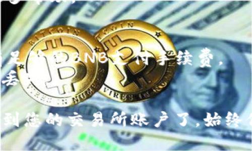 将tpWallet中的BNB转到交易所的步骤如下：

### 第一步：准备工作
在开始之前，请确保您已经拥有以下信息：
- 您的tpWallet应用程序已安装并正常使用。
- 您要转入的交易所的BNB充值地址。

### 第二步：获取交易所的BNB充值地址
1. 登录到您的交易所账户。
2. 在账户界面找到“资金”或“资产”选项，选择BNB。
3. 点击“充值”或“存款”按钮。
4. 系统将生成一个BNB充值地址，确保复制它，并核对地址的正确性。

### 第三步：进入tpWallet
1. 打开tpWallet应用程序，确保您已登录到您的钱包。
2. 在主界面，您将看到您的资产列表，找到BNB。

### 第四步：发送BNB
1. 点击BNB进入详细信息页面。
2. 找到“发送”选项并点击它。
3. 在“收款地址”栏中粘贴您之前复制的交易所充值地址。
4. 输入要发送的BNB数量。
5. 检查所有信息，确保收款地址和数量无误，然后确认交易。

### 第五步：确认交易
1. 完成后，您会看到一个交易确认页面，确认所有信息正确无误。
2. 点击“确认”按钮以提交交易。

### 第六步：查看交易状态
1. 交易完成后，您可以在tpWallet中查看交易记录，以确认转账是否成功。
2. 返回交易所，通常在几分钟内，您的BNB将会出现在资产中。

### 第七步：处理常见问题
- 如果转账未显示在交易所，您可以尝试刷新页面或查看交易记录。
- 如果仍然存在问题，请联系交易所支持团队以获取更多帮助。

### 注意事项：
- 确保您了解转账所需的网络费用，确保您的钱包中有足够的BNB支付手续费。
- 不要将BNB发送到不支持BNB的地址，以免造成资产丢失。

通过这些步骤，您就可以顺利将tpWallet中的BNB转移到您的交易所账户了。始终保持警惕并仔细核对地址和金额，以确保您的资产安全。