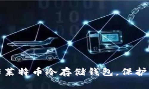 如何安全制作莱特币冷存储钱包，保护您的数字财富