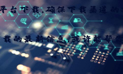 关于tpWallet无法下载的问题，可能涉及多个方面的原因，比如应用商店限制、网络问题或设备兼容性等。以下是一些可能的解决方法：

检查网络连接
确保你的设备连接到稳定的网络。无论是Wi-Fi还是移动数据，如果信号不稳定，可能会导致下载失败。尝试切换网络，或者重启路由器。

更新应用商店
检查你设备上应用商店的版本是否是最新的。有时候，过时的应用商店可能会影响你下载某些应用。对于使用Android设备的用户，确保Google Play商店是最新版本；对于iOS用户，确保App Store也是如此。

设备兼容性问题
某些应用可能对设备有特定的系统要求。例如，tpWallet可能需要较新的Android或iOS版本。检查tpWallet的官方信息，确保你的设备符合要求。

清理缓存和数据
在某些情况下，应用商店的缓存和数据可能会导致下载问题。尝试进入设备的设置，找到应用程序管理器，找到应用商店，清理缓存和数据。

寻找其他下载途径
如果在官方应用商店下载失败，可以尝试访问tpWallet的官方网站或其他可靠的第三方平台下载。确保下载渠道的安全，避免潜在的安全风险。

联系技术支持
如果以上方法都无法解决问题，可以考虑联系tpWallet的客服支持。他们可以提供有关下载的最新信息，或许能帮你解决具体的问题。

希望这些建议能帮到你！如果你有其他问题，欢迎随时提问。
