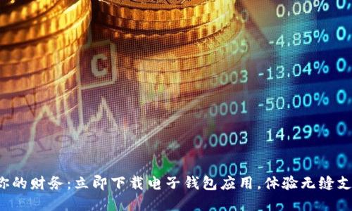 轻松掌握你的财务：立即下载电子钱包应用，体验无缝支付的未来！