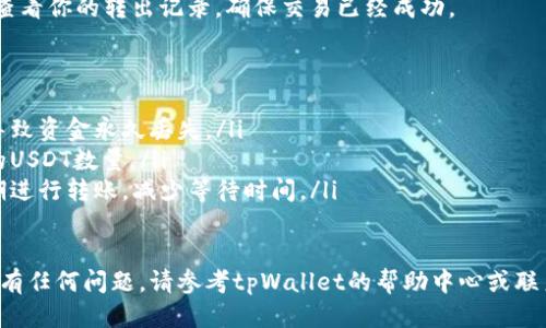 要将USDT从tpWallet转出，可以按照以下步骤进行操作：

步骤一：打开tpWallet
首先，在你的移动设备上找到并打开tpWallet应用程序。如果你还没有安装该应用，可以在应用商店下载并安装。

步骤二：登录你的账户
使用你的账户信息登录到tpWallet。如果你还没有账户，请先注册一个账户并完成身份验证。

步骤三：选择USDT
登录后，浏览你的资产列表，找到USDT。点击进入USDT的详细页面，你将看到余额和交易选项。

步骤四：选择转出功能
在USDT详细页面，寻找“转出”或“提现”按钮。点击它，进入转帐操作界面。

步骤五：输入转出信息
在转出界面，你需要输入以下信息：
ul
    listrong接收地址：/strong输入你想要将USDT发送的地址。确保这个地址是正确的，以免资金丢失。/li
    listrong转出数量：/strong输入你希望转出的USDT数量。/li
/ul

步骤六：确认转出信息
在输入信息后，仔细检查确认转出地址和数量的准确性。一旦发送，就无法撤销。如果一切正确，点击“确认”或“发送”按钮。

步骤七：输入安全密码或确认码
为确保账户安全，tpWallet可能会要求你输入安全密码或确认码。输入后点击确认。

步骤八：等待交易确认
提交转出请求后，你需要等待交易在区块链上确认。这可能需要几分钟到几个小时，具体时间取决于网络的繁忙程度。

步骤九：查看交易记录
完成转账后，你可以在tpWallet的交易记录中查看你的转出记录，确保交易已经成功。

注意事项
ul
    li确保接收地址的正确性，错误的地址将导致资金永久丢失。/li
    li了解转账手续费，这将影响你实际到账的USDT数量。/li
    li考虑网络拥堵的情况，选择在较低高峰期进行转账，减少等待时间。/li
/ul

以上就是将USDT从tpWallet转出的步骤。如果有任何问题，请参考tpWallet的帮助中心或联系他们的客服。希望这能帮助你顺利转出USDT！
