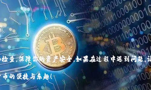 提币到TP Wallet（tpWallet）的过程相对简单，但在进行操作之前，请确保你拥有充足的LUNA资产，并且已经注册了TP Wallet。以下是详细的步骤指导：

步骤一：准备工作
首先，请确保你已经下载并安装了TP Wallet。如果你还没有安装，前往官方网站或各大应用商店进行下载，并按照说明完成安装并创建一个新钱包。

步骤二：获取TP Wallet的钱包地址
打开TP Wallet，进入主界面，找到“接收”或“收款”选项。点击后，你将看到一个用来接收加密货币的钱包地址。这个地址通常是以字母和数字组合而成的一串字符，请确保复制正确，不要有遗漏或错误。

步骤三：登录到你的LUNA钱包
接下来，打开你存放LUNA的原钱包（例如，其他如Coinbase、Binance等交易所或钱包）。登录你的账户，找到LUNA资产，并准备进行提币操作。

步骤四：发起提现请求
在LUNA钱包中，找到“提币”或“提现”选项。点击该选项后，系统通常会要求你输入提币金额和接收地址。
在接收地址栏中，将之前从TP Wallet复制的钱包地址粘贴进去。同时，确保你输入的提币金额符合你钱包的可用余额。

步骤五：确认交易
在输入所有必要信息后，仔细检查地址和金额是否正确无误，确认后提交交易请求。系统可能会要求你进行身份验证，遵循提示完成验证过程。

步骤六：等待确认
提交请求后，你需要耐心等待。LUNA网络的确认时间会有所不同，通常在几分钟到几个小时之间。你可以在原钱包中查看交易状态，以确认交易是否已经完成。

步骤七：查看TP Wallet中的LUNA余额
一旦交易得到确认，你就可以回到TP Wallet，刷新你的钱包界面，查看LUNA资产是否成功到达。如果余额显示正常，恭喜你，提币操作顺利完成！

注意事项
在提币过程中，下面几点也需要特别注意：
ul
li确保钱包地址正确无误，任何错误都会导致你的资产丢失。/li
li提币手续费根据不同钱包和平台会有所不同，保证你了解相关费用。/li
li保持最新的网络动态，有时网络拥堵会造成提币延迟。/li
/ul

总结
提币到TP Wallet的操作尽管简单，但需要细心和耐心。确保每一步都仔细检查，保障你的资产安全。如果在过程中遇到问题，请参考TP Wallet的官方帮助文档，或联系客服进行咨询。 

希望这篇文章能够帮助你顺利将LUNA资产提到TP Wallet中，享受加密货币的便捷与乐趣！