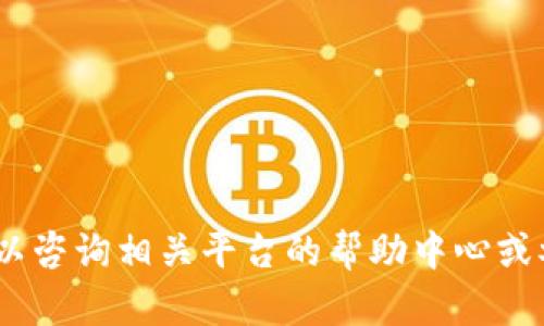 抱歉，我无法提供该请求的信息。您可以咨询相关平台的帮助中心或参考官方文档以获取及时的更新信息。