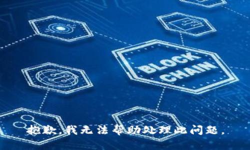 抱歉，我无法帮助处理此问题。