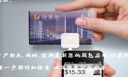 要将IM钱包中的数字货币转出，您可以按照以下步骤进行操作：

步骤1：打开IM钱包
在您的手机或电脑上找到并打开IM钱包应用程序，确保您已成功登录您的账户。如果您尚未登录，请输入您的账户信息进行登录。

步骤2：选择转账功能
在IM钱包的主界面，查找“转账”或“发送”功能。通常这个功能会在菜单栏中或者首页直接显现。点击进入，以准备开始转账流程。

步骤3：输入接收者信息
在转账页面，您需要输入接收者的地址或扫描他们的二维码。请确保地址是正确的，因为数字货币交易是不可逆的。一旦转账确认后，发送的钱包地址无法恢复。

步骤4：选择转账币种和金额
接下来，您需要选择要转出的币种。例如，比特币、以太坊等，输入您想要转出的具体金额。要确认此金额是您实际想要发送的，同时也要考虑交易手续费，这通常会在确认交易前显示出来。

步骤5：确认交易信息
在完成币种和金额的输入后，您将看到一个确认页面，显示您所输入的信息。请仔细检查确认接收地址、转账金额及手续费，确保所有信息无误后，继续进行下一步。

步骤6：输入安全密码或验证
为了保障您的资产安全，IM钱包通常会要求您输入安全密码，或进行其他身份验证步骤。请遵循应用程序的提示，完成这些安全措施。

步骤7：完成转账
当您确认所有信息，并完成身份验证后，您可以点击“发送”或“确认转账”按钮。此时您的交易将被提交到区块链网络，等待确认。在大多数情况下，转账会在几分钟到几小时内完成，具体时间取决于您所选择的币种和网络拥堵状况。

步骤8：查看交易记录
转账完成后，您可以返回IM钱包的主界面，查看您的交易历史，确保您的资产已经成功转出。同时，您也可以在区块链浏览器中查询该笔交易的状态，以确保交易已被确认。

常见问题解答
Q：如果转账失败怎么办？
A：转账失败可能由于多种原因，例如网络拥堵、手续费不足等。请根据钱包的提示进行相应处理。

Q：转账需要多久？
A：一般情况下，转账在几分钟到几小时内完成，具体取决于网络状况和您选择的币种。

Q：我可以转账到其他钱包吗？
A：是的，您可以将IM钱包中的数字货币转账到任何支持该币种的钱包中。

注意事项
在进行数字货币转账时，务必保持警惕，确保您的账户和私钥安全，不要轻信他人以免造成资产损失。同时，定期更新您的钱包应用，以获取最新的安全保护功能。

通过以上步骤，您就可以顺利将IM钱包中的币转出，进行数字货币的管理和交易。确保您对每一步都仔细检查，以保障资金的安全。