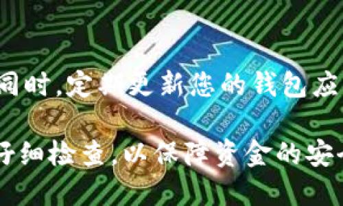 要将IM钱包中的数字货币转出，您可以按照以下步骤进行操作：

步骤1：打开IM钱包
在您的手机或电脑上找到并打开IM钱包应用程序，确保您已成功登录您的账户。如果您尚未登录，请输入您的账户信息进行登录。

步骤2：选择转账功能
在IM钱包的主界面，查找“转账”或“发送”功能。通常这个功能会在菜单栏中或者首页直接显现。点击进入，以准备开始转账流程。

步骤3：输入接收者信息
在转账页面，您需要输入接收者的地址或扫描他们的二维码。请确保地址是正确的，因为数字货币交易是不可逆的。一旦转账确认后，发送的钱包地址无法恢复。

步骤4：选择转账币种和金额
接下来，您需要选择要转出的币种。例如，比特币、以太坊等，输入您想要转出的具体金额。要确认此金额是您实际想要发送的，同时也要考虑交易手续费，这通常会在确认交易前显示出来。

步骤5：确认交易信息
在完成币种和金额的输入后，您将看到一个确认页面，显示您所输入的信息。请仔细检查确认接收地址、转账金额及手续费，确保所有信息无误后，继续进行下一步。

步骤6：输入安全密码或验证
为了保障您的资产安全，IM钱包通常会要求您输入安全密码，或进行其他身份验证步骤。请遵循应用程序的提示，完成这些安全措施。

步骤7：完成转账
当您确认所有信息，并完成身份验证后，您可以点击“发送”或“确认转账”按钮。此时您的交易将被提交到区块链网络，等待确认。在大多数情况下，转账会在几分钟到几小时内完成，具体时间取决于您所选择的币种和网络拥堵状况。

步骤8：查看交易记录
转账完成后，您可以返回IM钱包的主界面，查看您的交易历史，确保您的资产已经成功转出。同时，您也可以在区块链浏览器中查询该笔交易的状态，以确保交易已被确认。

常见问题解答
Q：如果转账失败怎么办？
A：转账失败可能由于多种原因，例如网络拥堵、手续费不足等。请根据钱包的提示进行相应处理。

Q：转账需要多久？
A：一般情况下，转账在几分钟到几小时内完成，具体取决于网络状况和您选择的币种。

Q：我可以转账到其他钱包吗？
A：是的，您可以将IM钱包中的数字货币转账到任何支持该币种的钱包中。

注意事项
在进行数字货币转账时，务必保持警惕，确保您的账户和私钥安全，不要轻信他人以免造成资产损失。同时，定期更新您的钱包应用，以获取最新的安全保护功能。

通过以上步骤，您就可以顺利将IM钱包中的币转出，进行数字货币的管理和交易。确保您对每一步都仔细检查，以保障资金的安全。