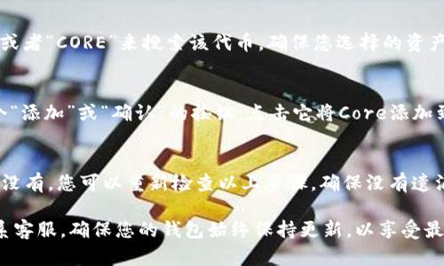 要在im钱包中添加Core，您可以按照以下步骤操作：

1. 打开im钱包
首先，确保您已经在手机上安装了im钱包应用，并已成功登录您的账户。如果您尚未下载应用，请前往App Store或Google Play进行下载。

2. 进入资产管理页面
在主界面上，通常会有一个“资产”或“资产管理”的选项。点击进入该页面，可以查看您目前持有的各种数字资产。

3. 找到添加资产的选项
在资产管理页面中，寻找一个类似于“添加资产”或“添加代币”的按钮。这个按钮通常会以“ ”号形式显示，让您可以方便地增加新的数字资产。

4. 搜索Core资产
在添加资产的选项中，会有一个搜索框。您可以在这里输入“Core”或者“CORE”来搜索该代币。确保您选择的资产是官方的，避免添加错误或不安全的代币。

5. 确认添加Core
找到Core资产之后，点击它并查看相关信息。确认无误后，会有一个“添加”或“确认”的按钮。点击它将Core添加到您的钱包中。

6. 检查资产列表
返回到资产管理页面，您应该能够看到刚刚添加的Core资产。如果没有，您可以重新检查以上步骤，确保没有遗漏。

如果在操作过程中遇到问题，可以查阅im钱包的帮助文档或者联系客服。确保您的钱包始终保持更新，以享受最新的功能和安全性。希望这些步骤可以帮到您顺利添加Core资产！