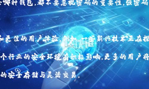 冷钱包和热钱包的概念主要用于加密货币存储，但在具体使用上，它们之间并不是完全面向同一类应用的选择。下面，我将对此进行详细解释，以便让您更容易理解它们之间的区别及使用场景。

冷钱包与热钱包的定义与特点

首先，冷钱包是指不直接连接互联网的加密货币存储方式。这种钱包通常是物理实体，如USB驱动器、硬件钱包或者纸质钱包。它们的设计理念是“离线”，这种隔离使得冷钱包能够抵御网络攻击、黑客入侵和恶意软件的威胁。因此，在安全性方面，冷钱包比热钱包更为优秀。

热钱包则是在线钱包，始终片刻不离互联网。这种钱包便于用户进行频繁的交易与转账，因而被广泛应用于日常支付和交易。热钱包的类型涵盖在线交易所钱包、手机应用钱包和桌面钱包等。尽管其使用方便，但由于其在线的特性，也使得热钱包更容易遭遇网络安全风险和数据泄露。

冷钱包与热钱包的兼容性

冷钱包与热钱包之间并没有绝对的通用性。它们各自的设计目的、使用环境与所针对的风险都不相同，因而它们的兼容性也相应存在差异。

冷钱包主要用于大量的长期存储，因此适合那些不打算频繁交易的投资者。而热钱包更适合那些需要即时交易的用户，因为它能快速完成交易操作。然而，在某些应用场景下，用户也会结合使用这两种钱包。有些投资者会将大部分资产存储在冷钱包中，而只将需要在热钱包中保持少量资产以便进行日常交易。

冷钱包与热钱包的使用场景

对于大多数初学者来说，理解冷钱包和热钱包的使用场景可以帮助他们更好地规划自己的加密资产管理策略。例如，强烈建议那些希望长期持有比特币等加密资产的用户选择冷钱包，特别是像Trezor或Ledger等硬件钱包，具备物理安全和防篡改功能。

另一方面，对于那些活跃的交易者，热钱包是一个更合适的选择。它不仅提供了方便的交易体验，也使用户能够迅速响应市场变化与行情波动。许多应用也提供方便的移动钱包，可以随时随地进行交易。

如何选择合适的钱包

选择冷钱包还是热钱包，往往取决于用户的具体需求和持有的加密资产的数量。对于初学者，建议从热钱包开始，通过在线交易所进行小额交易，以逐渐熟悉整个操作流程。在建立了良好的交易基础后，可以考虑将大部分资产转移到冷钱包中，以提高资产安全性。

同时，用户还应考虑钱包的安全性。一些热钱包提供两步验证、冷存储和多重签名等安全措施，能够在一定程度上提升安全性。但无论哪种钱包，都不要忽视密码的重要性，强密码是确保资产安全的首要步骤。

未来趋势与发展

随着区块链技术的不断发展，钱包技术也在持续迭代升级。未来的加密钱包可能会融合冷钱包和热钱包的优点，提供更高的安全性和更佳的用户体验。例如，一些新兴技术正在探索将冷钱包的安全性与热钱包的便利性结合在一起，以适应快速变化的市场需要。

除此之外，用户教育也显得尤为重要。在推动加密资产更加普遍的同时，提升用户对于冷钱包和热钱包的认知与使用能力，将对于整个行业的安全环境有积极影响。更多的用户将能够合理配置自己的加密资产，减小损失风险。

总结来说，冷钱包和热钱包各有特点与适用场景。用户在选择时应充分理解自己的需求与风险承受能力，合理组合使用，以实现资产的安全存储与灵活交易。