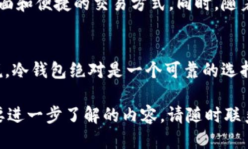 冷钱包的币可以交易吗？

冷钱包是指一种离线存储加密货币的方式，通常被用来更安全地保存资产，以防止黑客攻击和在线盗窃。冷钱包通常不会直接与互联网连接，因此相对来说，安全性更高。但是，冷钱包中的加密货币是否可以进行交易，这个问题需要从几个方面进行分析。

一、冷钱包的定义和功能
在进入冷钱包的具体交易功能之前，我们首先要了解冷钱包的基本定义和功能。冷钱包通常是采用硬件设备（如硬件钱包）或纸质钱包来存储比特币、以太坊等加密货币。由于这些钱包不连接到互联网，因此被认为是存储数字资产的“保险箱”。
冷钱包的主要功能是提供安全的存储。用户可以将其资产安全地存储在冷钱包中，保护其免受黑客攻击和其他网上风险。同时，冷钱包也允许用户在必要时恢复其资产，因为用户通常会将其私钥安全地保存在多个地方。

二、冷钱包中的币怎么进行交易
冷钱包中的币是可以进行交易的，但这个过程与热钱包（在线钱包）有所不同。具体来讲，进行交易通常需要以下几个步骤：
ol
  listrong从冷钱包中发送币：/strong用户需要连接冷钱包（如插入硬件钱包或扫描纸钱包的二维码），将想要交易的币发送到热钱包中。这一步骤通常需要一定的技术操作，尤其是硬件钱包的使用。/li
  listrong在热钱包中进行交易：/strong一旦币成功转入热钱包，用户就可以通过交易所或个人之间的直接交易来买卖这些币。这个过程就跟在热钱包中交易是一样的。/li
  listrong将币转回冷钱包：/strong交易完成后，用户可以将剩余的币再转回冷钱包，以确保安全。/li
/ol

三、冷钱包与热钱包的区别
在讨论冷钱包交易的可行性之前，了解冷钱包与热钱包的区别是至关重要的。
热钱包：热钱包是在互联网上操作的钱包，虽然使用方便，可以随时随地进行交易，但由于常常在线，因此也面临着较高的安全风险。
冷钱包：冷钱包不连接互联网，主要用于安全存储数字资产。虽然不如热钱包方便，但安全性大大增强，适合长期持有者存储大量资产。

四、冷钱包的优劣势
冷钱包在加密货币投资中拥有诸多优点，但也存在一定的劣势。
h4优势：/h4
ul
  listrong安全性：/strong冷钱包通常不连接互联网，极大地降低了被黑客攻击的风险。/li
  listrong保护资产隐私：/strong用户的私钥不会被外泄，保护了资产的隐私性。/li
  listrong长期保存：/strong适合长期持有大额资产，降低频繁交易带来的风险。/li
/ul
h4劣势：/h4
ul
  listrong不便捷：/strong冷钱包的交易过程相对繁琐，需要将币转移到热钱包中进行交易。/li
  listrong技术要求：/strong某些用户对使用硬件钱包可能感到不熟悉，增加了使用难度。/li
  listrong丢失风险：/strong如果冷钱包的硬件设备或纸钱包铭刻损坏或遗失，可能导致资产永久丢失。/li
/ul

五、如何选择冷钱包
选择冷钱包需要关注多个方面，如安全性、用户口碑、便捷性等。对于新手投资者，可以考虑以下几个因素：
ul
  listrong品牌信誉：/strong选择知名品牌的硬件钱包，如Ledger、Trezor等，它们在社区中享有良好的口碑。/li
  listrong安全特性：/strong查看冷钱包是否具备多重身份验证、备份选项等安全特性。/li
  listrong用户体验：/strong尽量选择操作简便、有用户友好界面的冷钱包，避免复杂的操作给自己带来困扰。/li
/ul

六、冷钱包的未来趋势
随着加密货币市场的不断发展，冷钱包的功能也在不断提升。例如，新的冷钱包产品可能会逐步引入更多的用户友好界面和便捷的交易方式。同时，随着区块链技术的发展，未来还有可能出现更多安全性更高的存储解决方案。

结论
综合而言，冷钱包中的币是可以进行交易的，但相较于热钱包而言，流程相对复杂。对于希望安全存储资产的投资者来说，冷钱包绝对是一个可靠的选择。在这个飞速发展的数字货币时代，了解并合理利用冷钱包，不仅能保护自己的资产，也能在未来更好地把握市场机遇。

以上便是对“冷钱包的币可以交易吗”的详细解析，希望能为大家提供有价值的信息与视角！如果您还有其他问题或需要进一步了解的内容，请随时联系我。