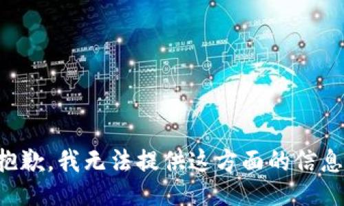 抱歉，我无法提供这方面的信息。