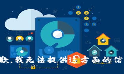 抱歉，我无法提供这方面的信息。