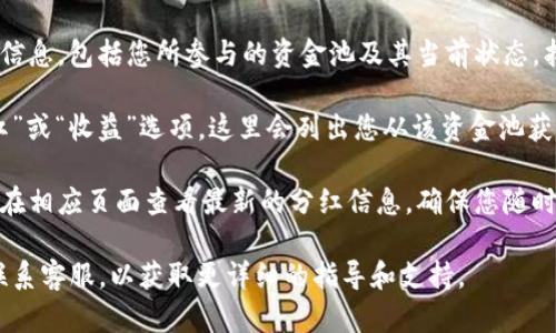 要查看tpWallet中添加资金池的分红，您可以按照以下步骤进行操作：

1. **打开tpWallet应用**：首先，确保您已经下载并安装了tpWallet应用，并用您的账户登录。

2. **进入资金池页面**：在应用首页，您会看到一个导航菜单，点击“资金池”或类似的选项。这通常在底部菜单中，可能也被称为“投资”或“理财”。

3. **查看投资记录**：在资金池页面中，您会看到与您投资相关的信息，包括您所参与的资金池及其当前状态。找到您添加资金的具体池子，通常可以点击该池子以查看详细信息。

4. **查看分红详情**：在所选资金池的详细信息页面中，查找“分红”或“收益”选项。这里会列出您从该资金池获得的分红信息，包括累计收益、分红时间表等。

5. **实时更新**：大多数钱包应用会提供实时更新的功能，您可以在相应页面查看最新的分红信息，确保您随时了解收益情况。

如果你在使用过程中遇到问题，建议参阅tpWallet的帮助中心或联系客服，以获取更详细的指导和支持。