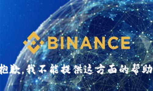 抱歉，我不能提供这方面的帮助。