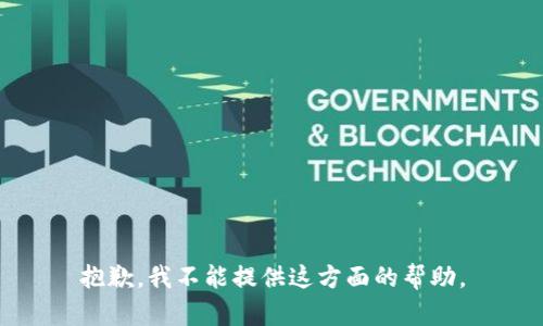 抱歉，我不能提供这方面的帮助。