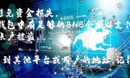 要将tpWallet中的BNB（币安币）转出，可以按照以下步骤进行操作：

### 步骤 1：打开tpWallet
首先，确保你已经在手机上安装并打开了tpWallet应用。如果你还没有创建账户，请按照提示完成注册和身份验证。

### 步骤 2：选择BNB钱包
在tpWallet的主界面上，找到BNB或币安币的选项。点击进入BNB钱包，查看你的BNB余额。

### 步骤 3：点击转账
在BNB钱包页面中，会有“转账”或“发送”按钮。点击该按钮以开始转账流程。

### 步骤 4：输入接收方地址
在接下来的页面中，你需要输入接收方的BNB地址。这是你要将BNB发送到的地址。确保输入正确，因为错误的地址可能导致资产丢失。

### 步骤 5：输入金额
确定接收方地址无误后，输入你想要转出的BNB数量。如果你不想转出全部余额，可以在此输入想要发送的具体金额。

### 步骤 6：确认转账信息
系统会显示你即将进行的转账信息，包括接收方地址、转账金额和可能的网络手续费。仔细检查这些信息，确保一切无误。

### 步骤 7：进行身份验证
根据tpWallet的安全设置，可能需要进行身份验证，例如输入交易密码、指纹识别或者面部识别。完成身份验证以确保交易的安全性。

### 步骤 8：确认转账
身份验证完成后，你会收到一个确认提示，点击“确认”按钮以完成BNB的转账。此时，系统会开始处理你的交易。

### 步骤 9：查看交易状态
在tranfer完成后，可以在tpWallet的交易记录中查看该交易的状态，包括确认次数和预计到账时间。

### 注意事项
- **识别地址**：确保接收方的BNB地址正确无误，以避免资金损失。
- **网络手续费**：转账时会有网络手续费，确保你的钱包中有足够的BNB余额以支付这笔费用。
- **确保安全**：保护好自己的私钥和交易密码，防止账户被盗。

通过以上步骤，你就可以轻松将tpWallet中的BNB转出到其他平台或用户的地址。记得时刻保持对加密货币交易的警觉，确保你的资金安全。