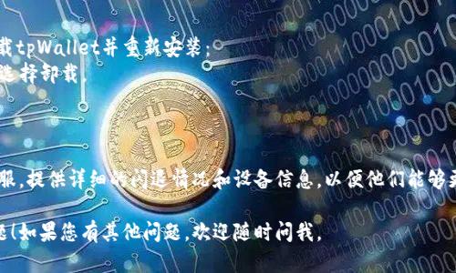 关于tpWallet闪退的问题，可以尝试以下几个解决方案：

### 1. 更新应用程序
确保您的tpWallet应用程序已经更新到最新版本。开发者会定期发布更新，以修复已知的bug和性能。在应用商店中检查tpWallet是否有可用的更新。

### 2. 清除缓存和数据
有时，应用的数据可能会损坏，导致闪退。您可以通过以下步骤清除缓存和数据：
- 前往手机的“设置”。
- 找到“应用管理”或“应用”选项。
- 在应用列表中找到tpWallet，点击进入。
- 选择“存储”，然后点击“清除缓存”和“清除数据”。
- 重启tpWallet，查看是否仍然闪退。

### 3. 重启设备
简简单单的重启设备可以解决许多暂时性的问题。尝试重新启动您的手机，然后再次打开tpWallet。

### 4. 检查网络连接
 tpWallet需要互联网连接来正常工作。确保您的设备已连接到稳定的网络（Wi-Fi或移动数据），并测试其他应用程序的网络连接是否正常。

### 5. 再安装应用
如果上述方法都无法解决问题，最后的办法是卸载tpWallet并重新安装：
- 前往“设置”中的“应用管理”中找到tpWallet，选择卸载。
- 在应用商店中重新下载并安装tpWallet。
  
### 6. 联系客服
如果问题依旧存在，建议联系tpWallet的官方客服，提供详细的闪退情况和设备信息，以便他们能够更好地帮助您解决问题。

希望这些步骤能帮助您解决tpWallet闪退的问题！如果您有其他问题，欢迎随时问我。