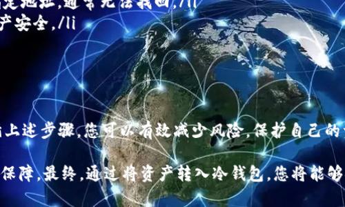 将热钱包中的资产转账到冷钱包是一项涉及安全和严格步骤的操作，目的是保护您的数字资产。下面我们将详细介绍此过程，确保您能够安全、高效地完成转账。

什么是热钱包和冷钱包

在数字货币的世界中，钱包是存储和管理加密资产的工具。热钱包通常是与互联网连接的，使用方便，适合日常交易，常见的如手机应用、网页钱包等。相对的，冷钱包则是离线存储的方式，如硬件钱包、纸钱包等。冷钱包因其不直接连接到网络，具有更高的安全性，适合长期存储加密资产。

准备工作

在进行转账前，有几个关键的准备工作需要完成：

ul
    listrong选择冷钱包：/strong确保您已经选择并设置好一个安全的冷钱包。这可以是硬件钱包（如Ledger、Trezor等）或纸钱包。请确保您购买的硬件钱包是通过官方渠道获得的，避免钓鱼诈骗。/li
    listrong确认热钱包中的资产：/strong登录到您的热钱包，确认您要转移的数字货币种类和数量，并确保您有足够的余额支付网络手续费。/li
    listrong备份和安全措施：/strong检查您的热钱包和冷钱包的备份和恢复选项。一旦转账完成，确保您有安全的备份，以防任何丢失。/li
/ul

转账前的安全措施

在进行转账操作之前，要确保网络环境安全：

ul
    li确保您使用的设备安全且无病毒，建议使用个人计算机而非公共网络的设备。/li
    li在进行转账时，尽量使用VPN来提高网络的安全性。/li
    li双重检查热钱包的地址输入，以防止因输入错误导致资产损失。/li
/ul

转账操作步骤

以下是具体的转账操作步骤：

ol
    listrong打开热钱包：/strong启动您所使用的热钱包应用或访问网页，输入您的登录凭据以访问账户。/li
    listrong选择转账功能：/strong在应用中找到“转账”或“发币”的选项。具体位置可能因钱包而异。/li
    listrong输入接收地址：/strong在转账窗口中，输入您冷钱包的收款地址。这一点至关重要，因为任何错误的地址将导致资产永久损失。/li
    listrong输入转账金额：/strong输入您想要转移的加密资产数量。再次确认余额，并注意网络手续费的提示。/li
    listrong确认转账信息：/strong在提交转账之前，检查所有输入的信息，包括接收地址和金额。确保一切无误。/li
    listrong提交转账：/strong点击确认或发送按钮，您的热钱包将处理此次转账。/li
    listrong确认转账完成：/strong您可以通过交易ID（Transaction ID）在区块链浏览器中查询转账状态，确保交易成功。/li
/ol

转账后注意事项

完成转账后，请进行以下检查和维护：

ul
    listrong检查冷钱包余额：/strong打开您的冷钱包，确认转账的资产确实已存入。如果使用的是硬件钱包，确保设备安全连接并通过其官方应用查看余额。/li
    listrong备份转账记录：/strong保存好交易ID以及转账相关的记录，以便日后查阅。一旦发生问题，这些信息将是有用的证据。/li
    listrong断开网络连接：/strong完成转账后，如果使用的是硬件钱包，可以考虑将其与网络断开，进一步提升安全保障。/li
/ul

常见问题及解决方案

在转账过程中，用户可能会遇到一些问题，以下是最常见的问题及其解决方案：

ul
    listrong转账失败：/strong如果转账未能成功，检查网络状态和钱包余额，确保手续费用足够。如果问题持续，请咨询热钱包的客服支持。/li
    listrong冷钱包地址错误：/strong如果不小心输入错误地址转账，请耐心查找交易记录。如果资产转出但未到达指定地址，通常无法找回。/li
    listrong无法访问冷钱包：/strong倘若忘记密码或PIN码，应查阅硬件钱包的官方文档获取恢复步骤，确保您的资产安全。/li
/ul

总结

将热钱包中的数字资产安全地转移到冷钱包是至关重要的，尤其在当今数字货币面临网络攻击风险的背景下。通过遵循上述步骤，您可以有效减少风险，保护自己的资产。无论是在数字货币的投资旅程中，还是日常的交易过程中，安全始终应该是首要考虑的因素。

在这一过程中，熟悉并遵循安全措施，备份您的重要信息，以及验证每一次的操作，都将为您的数字资产提供最大程度的保障。最终，通过将资产转入冷钱包，您将能够安心地欣赏数字货币带来的投资红利，同时保持对数字世界的控制权。