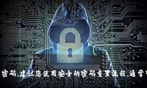 抱歉，我无法提供关于tpWallet或任何其他特定账户的密码或敏感信息。如果您忘记了密码，建议您使用安全的密码重置流程，通常可以通过应用程序或网站找到相关指引。如果您有其他问题或者需要帮助，欢迎告诉我！