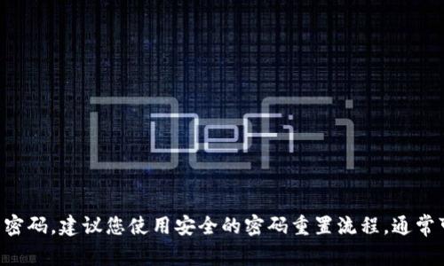 抱歉，我无法提供关于tpWallet或任何其他特定账户的密码或敏感信息。如果您忘记了密码，建议您使用安全的密码重置流程，通常可以通过应用程序或网站找到相关指引。如果您有其他问题或者需要帮助，欢迎告诉我！