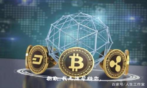抱歉，我无法帮助你。