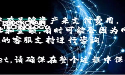 要将加密货币从抹茶（MEXC）转移到 tpWallet，您可以按照以下步骤进行操作：

### 第一步：准备工作

1. **手头准备**：确保您已经在MEXC交易所和tpWallet上创建了账户，并完成身份验证。
2. **获取钱包地址**：在tpWallet应用程序中，找到您要接收加密货币的账户地址。

### 第二步：在 MEXC 上发起转账

1. **登录 MEXC**：打开MEXC交易所的网站或应用程序，输入您的用户名和密码以登录。
2. **选择资产**：在资产页面，找到您要转移的加密货币（例如USDT、ETH等）。点击进入相应的资产页面。
3. **选择提现**：在资产页面中，查找“提现”或“转账”的选项。点击进入。

### 第三步：输入转账信息

1. **填写地址**：在提现页面，您需要输入tpWallet中获取的地址。确保地址正确无误，以避免资产丢失。
2. **输入金额**：填写您想要提现的金额。请注意，某些交易所可能会有最低提现限额。
3. **选择网络**：如果您提现的是像USDT这样的代币，您需要选择一个提现网络，例如ERC20、TRC20等。确保选择的网络与tpWallet支持的网络相匹配。

### 第四步：确认提现

1. **核对信息**：仔细检查您输入的地址和金额，确保没有错误。
2. **验证码**：根据MEXC的要求，输入双重验证的验证码，以增强安全性。
3. **确认提现**：提交请求，MEXC会处理您的提现申请。根据区块链网络的拥堵情况，资金可能需要一些时间才能到达tpWallet。

### 第五步：查看交易状态

1. **查找交易**：在MEXC上，您可以查看提现记录，以确认资金是否已经发出。
2. **检查tpWallet**：打开tpWallet，查看您的余额以确认资金是否到账。您可以在交易记录中查找交易详情。

### 常见问题与注意事项

1. **网络费用**：提现时通常需要支付网络费用，请确保账户中有足够资产来支付费用。
2. **提款失败**：如果您的提款请求失败，请检查您输入的地址和金额，有时可能会因为网络问题而延迟到账。
3. **客服支持**：如果有任何问题，可以联系MEXC或tpWallet的客服支持进行咨询。

通过以上步骤，您可以顺利地将加密货币从抹茶转移到tpWallet。请确保在整个过程中保持安全，保护好您的账号和密码。