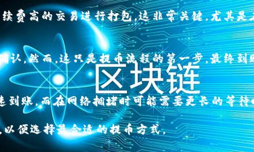 关于tpWallet提币到交易所的时间，具体的转账时间可能会因多种因素而有所不同。下面是一些可能影响提币所需时间的因素，以及tpWallet这一过程的一般时间预期。

提币流程概述
提币从钱包到交易所的过程一般分为几个环节。首先，用户需要在tpWallet中选择提币的选项，输入要提取的金额，并填写交易所的钱包地址。这其中必须确保地址的准确性，因为转账后是不可逆的。如果地址错误，资金可能会丢失。

区块链网络的影响
提币的速度通常受到区块链网络状态的影响。例如，在某些高峰期，网络拥堵可能会导致交易确认的时间延长。比特币或以太坊等主流币种在交易量高峰时期，可能需要等待更多的时间才能确保交易的确认。而如果选择的币种使用的网络较为稳定，提币时间可能相对较短。

交易确认次数
不同的交易所对确认次数有不同的要求。一般而言，大部分交易所在到账前会要求至少有1-6次的区块确认。这意味着，在提币过程中，即使在tpWallet发起了交易，如果交易所要求更多的确认次数，也会导致实际到账时间延长。

手续费用的影响
在进行提币时，用户可以选择支付不同的手续费。选择支付更高的手续费通常意味着交易将优先处理，因为矿工会优先选择手续费高的交易进行打包。这非常关键，尤其是在网络繁忙的情况下，支付较高的手续费可以加快提币的速度。

tpWallet的处理时间
在一般情况下，tpWallet自身的处理时间是相对较快的。一旦用户请求提币，tpWallet会迅速进行处理，通常在几分钟内完成确认。然而，这只是提币流程的第一步，最终到账时间还是要看区块链网络的拥堵情况和交易所的政策。

总结
总体而言，tpWallet提币到交易所的时间并没有固定的标准，通常在几分钟到几个小时之间。在最理想的情况下，资金可以迅速到账，而在网络拥堵时可能需要更长的等待时间。因此，在进行提币时，用户应做好合理时间预期，并随时关注tpWallet和目标交易所的公告，以确保自己的交易顺利进行。

在实际操作中，建议用户在非高峰时段进行提币，以减少等待时间。同时，确保输入的信息准确无误，并了解相关的手续费政策，以便选择最合适的提币方式。