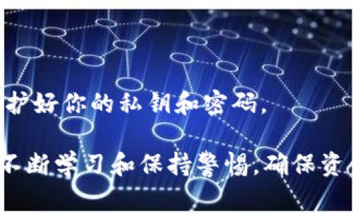 要将tpWallet中的币转移到抹茶交易所（Matcha Exchange），你可以按照以下步骤进行操作。这里以一般的加密货币转账步骤为基础，具体的操作可能会根据不同的币种或平台略有差异，请确保在操作前做好相关的研究和准备。

### 步骤一：获取抹茶交易所的充值地址

1. 登陆抹茶交易所
首先，打开抹茶交易所的官方网站，并用你的账户信息登陆。如果你还没有账户，按照页面指示完成注册。

2. 寻找充值入口
在登录后的主界面，通常有“资产”或“钱包”选项，点击后会看到“充值”选项。根据你要转入的币种，选择相应的充值。把选定的币种的充值地址复制下来，以备后续使用。

### 步骤二：打开tpWallet进行转账

1. 打开tpWallet
从你的设备上打开tpWallet应用，确保它是最新版本。如果你还没有安装，前往应用商店下载并安装。

2. 选择要转账的币种
在tpWallet的主界面，选择你想要转账到抹茶交易所的币种。点击相应币种后，进入币种的详细页面。

### 步骤三：进行转账操作

1. 找到转账功能
在币种页面中，找到“发送”或“提现”选项。点击进入，这里是你进行转账操作的地方。

2. 粘贴充值地址
在转账页面，会要求你填写接收地址。在这里，将刚才在抹茶交易所复制的充值地址粘贴到相应的字段中，确保地址的准确性，以免转账失败或资金丢失。

3. 输入转账金额
接下来，你需要输入你希望转账的金额。确保这个金额不超过你tpWallet中可用的余额。

4. 确认信息
在确认转账信息时，请再三核对，包括币种、充值地址以及转账金额。确保一切无误后，点击“确认”或“发送”。

### 步骤四：完成转账

1. 等待转账确认
转账请求提交后，你需要耐心等待。加密货币交易通常需要一定的确认时间，具体时间取决于区块链的拥堵情况。

2. 检查抹茶交易所的账户
在转账提交几分钟后，登录抹茶交易所，查看你的资产页面，确认是否已经到账。如果没有到账，可以查看充值记录来了解交易状态。

### 额外提示

1. 手续费
转账过程中，tpWallet可能会收取一定的手续费用，所以要随时留意你的余额和转账金额。

2. 发送小额测试
如果你首次尝试转账，建议先发送少量币种进行测试，以确保整个过程顺畅。

3. 关注安全
在进行任何转账操作时，务必确保你的设备安全，避免在公共网络下操作，随时更新你的钱包应用，保护好你的私钥和密码。

通过以上步骤，你应该能够顺利将tpWallet中的币转移到抹茶交易所。加密货币世界瞬息万变，建议不断学习和保持警惕，确保资金安全。