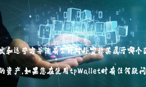 tpWallet是一个数字货币钱包，适用于各种加密货币的存储和管理。然而，具体来说，tpWallet的开发和运营方并没有公开对外宣称其属于哪个国家。一般来说，加密钱包的运营可以在全球范围内进行，因为它们的服务通常是通过互联网提供的。

使用加密数字钱包时，重要的是确保选用的产品符合当地法规，并提供足够的安全措施来保护用户的资产。如果您在使用tpWallet时有任何疑问，建议查看他们的官方网站，或联系他们的客服以获取更准确的信息。