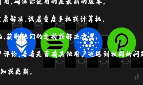 很抱歉，关于tpWallet最新的使用情况或者问题解决方法，我无法提供实时的信息。如果你遇到了tpWallet无法使用的问题，建议尝试以下几种方法来解决：

1. **检查网络连接**：确保你的设备连接到互联网，网络状况良好。
   
2. **更新应用程序**：查看tpWallet是否有更新版本可用，确保你使用的是最新的版本。

3. **重启设备**：有时设备的小故障可以通过简单的重启解决，试着重启手机或计算机。

4. **联系客服**：访问tpWallet的官方网站或客服页面，获取他们的支持或解决方案。

5. **查看社交媒体或论坛**：搜索tpWallet相关的用户评论，看看是否有其他用户也遇到相同的问题，这可能是服务暂时故障。

如果以上方法仍未能解决问题，建议耐心等候官方的通知或更新。