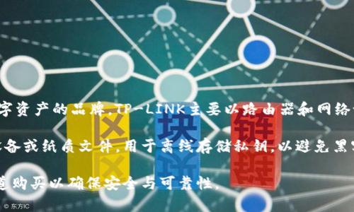 TP（通常指的是TP-LINK）并不是一个专注于加密货币或数字资产的品牌。TP-LINK主要以路由器和网络设备而闻名，因此它们并不生产冷钱包。 

冷钱包是一种安全的加密货币存储解决方案，通常是硬件设备或纸质文件，用于离线存储私钥，以避免黑客攻击或在线盗窃。常见的冷钱包品牌有Ledger、Trezor等。

如果你在寻找冷钱包，可以考虑上述品牌，并确保从官方渠道购买以确保安全与可靠性。