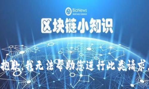 抱歉，我无法帮助您进行此类请求。