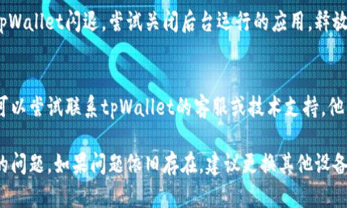 针对安卓手机tpWallet闪退的问题，以下是一些可能的解决方案，按步骤进行尝试：

### 1. 重启手机
这是最基础但却有效的方法。有时候，手机的临时故障可能导致某个应用程序无法正常运行。重启手机可以清除缓存和暂时数据，从而解决闪退的问题。

### 2. 更新tpWallet应用
确保你的tpWallet应用程序是最新版本。进入应用商店，搜索tpWallet，查看是否有可用的更新。如果有，点击更新并重启应用。

### 3. 清除应用缓存
在安卓手机中，应用程序会不断积累缓存数据，过多的缓存可能导致应用异常。可以通过以下步骤清除tpWallet的缓存：
步骤：
ul
    li打开手机的“设置”。/li
    li点击“应用程序”或“应用管理”。/li
    li找到并点击“tpWallet”。/li
    li选择“存储”，然后点击“清除缓存”。/li
/ul

### 4. 清除应用数据
如果清除缓存后问题依旧，可以尝试清除应用数据。请注意，清除数据会删除应用内的所有设置和信息，所以请在此之前备份重要数据。
步骤：
ul
    li打开“设置”  “应用程序”。/li
    li找到并点击“tpWallet”。/li
    li选择“存储”，点击“清除数据”。/li
/ul

### 5. 检查手机存储空间
有时候，手机的存储空间不足也可能导致应用闪退。检查手机的存储情况，如果存储接近满，建议清理没用的文件或应用。

### 6. 更新手机系统
确保手机的操作系统是最新版本。过旧的系统可能与新版本的应用程序不兼容，导致闪退。您可以在“设置”  “系统更新”中检查和安装更新。

### 7. 重新安装tpWallet
如果以上方法都未能解决问题，可以尝试卸载tpWallet应用后重新安装。卸载时请确认备份重要数据，以免丢失。
步骤：
ul
    li长按tpWallet图标，选择“卸载”。/li
    li在应用商店重新下载并安装tpWallet。/li
/ul

### 8. 检查手机权限
某些应用需要特定的权限才能正常运行。如果tpWallet没有获得必要的权限，可能会导致闪退。检查tpWallet的权限设置，确保它已获得所有必需的权限。

### 9. 关闭其他后台应用
同时运行多个应用可能会占用过多的系统资源，导致tpWallet闪退。尝试关闭后台运行的应用，释放更多资源给tpWallet。

### 10. 联系技术支持
如果以上所有方法都无法解决tpWallet闪退的问题，可以尝试联系tpWallet的客服或技术支持，他们能够提供更专业的解决方案。

通过以上步骤，一般可以解决安卓手机tpWallet闪退的问题。如果问题依旧存在，建议更换其他设备或者等待后续的更新来修复。
