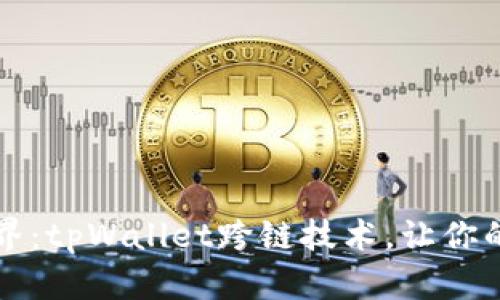 解锁区块链世界：tpWallet跨链技术，让你的资产自由流动