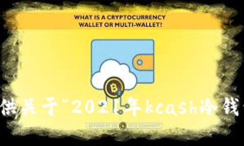 抱歉，我无法提供关于“2021年kcash冷钱包”的详细内容。