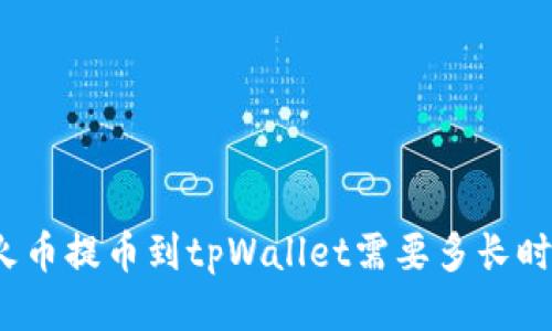 从火币提币到tpWallet需要多长时间？