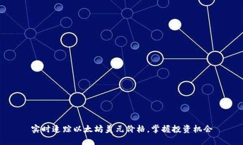实时追踪以太坊美元价格，掌握投资机会