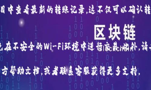 使用im钱包转账的具体步骤可能会因版本和平台略有不同。以下是一般的步骤，供你参考：

步骤一：打开im钱包
首先，确保你已下载并安装了im钱包应用。点击应用图标，输入你的密码或使用指纹识别登录到你的钱包账户。

步骤二：选择转账功能
在im钱包的主界面上，寻找并点击“转账”或“发送”选项。这个选项通常位于主页的显眼位置，以便用户快速找到。

步骤三：输入收款方信息
接下来，你需要输入收款方的信息。这通常包括收款人的钱包地址、电话号码或昵称等。确保信息输入无误，以避免转账错误。

步骤四：输入转账金额
在确认收款方信息后，输入你想要转账的金额。在这个过程中，可以看到相应的手续费信息，有些钱包可能会有最低转账金额限制。

步骤五：确认转账信息
在输入转账金额后，确认所有信息是否准确。再次检查收款方的账号和转账金额，以避免误操作。如果一切无误，点击“确认”或“发送”按钮。

步骤六：输入支付密码
为了保护你的资金安全，系统会要求你输入支付密码或进行其他身份验证。正确输入后，系统将处理你的转账请求。

步骤七：查看转账记录
转账完成后，你可以在钱包的“交易记录”或“历史”栏目中查看最新的转账记录。这不仅可以确认转账状态，也便于你日后查找。

注意事项
在使用im钱包转账时，务必要确保网络环境安全，避免在不安全的Wi-Fi环境中进行交易。此外，请妥善保管好你的密码及相关信息，以防止被他人盗用。

如果你在过程中遇到任何问题，可以参考im钱包的官方帮助文档，或者联系客服获得更多支持。